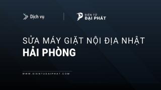 Sửa máy giặt nội địa Nhật tại Hải Phòng: Uy tín, Thợ giỏi