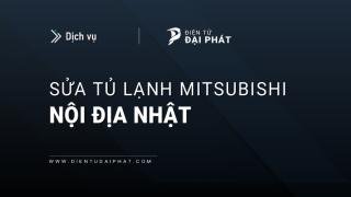 Sửa tủ lạnh Mitsubishi nội địa Nhật: Dịch vụ có tại Hà Nội & TPHCM