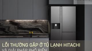 5 vấn đề lỗi thường gặp ở tủ lạnh Hitachi và giải pháp phổ biến