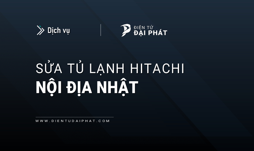 Sửa tủ lạnh Hitachi nội địa tại Hà Nội & TPHCM