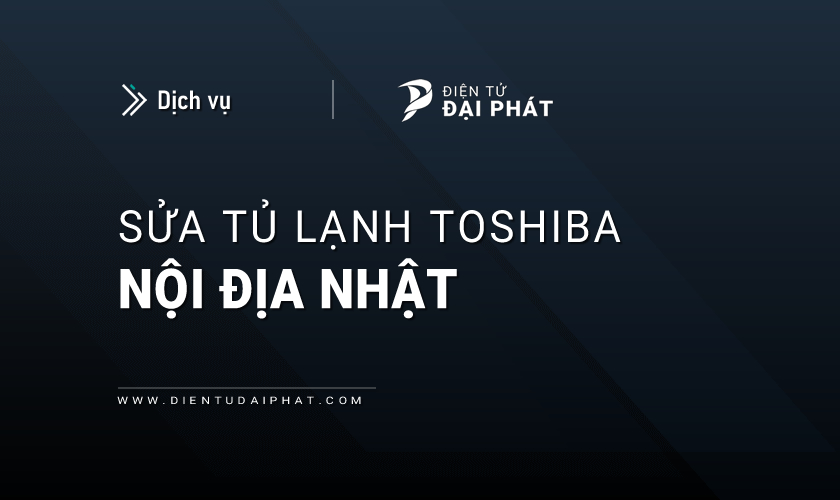 Sửa tủ lạnh Toshiba nội địa Nhật
